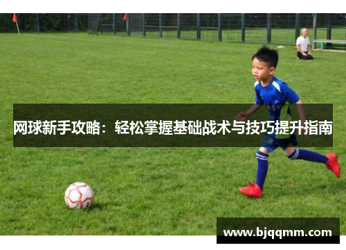 网球新手攻略：轻松掌握基础战术与技巧提升指南